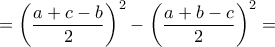 = {\left( {\dfrac{{a + c - b}}{2}} \right)^2} - {\left( {\dfrac{{a + b - c}}{2}} \right)^2} =