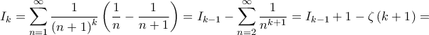 \displaystyle{{I_k} = \sum\limits_{n = 1}^\infty  {\frac{1}{{{{\left( {n + 1} \right)}^k}}}} \left( {\frac{1}{n} - \frac{1}{{n + 1}}} \right) = {I_{k - 1}} - \sum\limits_{n = 2}^\infty  {\frac{1}{{{n^{k + 1}}}}}  = {I_{k - 1}} + 1 - \zeta \left( {k + 1} \right) = }