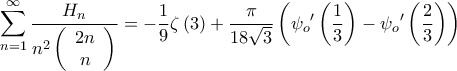 \displaystyle{\sum\limits_{n = 1}^\infty  {\frac{{{H_n}}}{{{n^2}\left( {\begin{array}{*{20}{c}} 
{2n}\\ 
n 
\end{array}} \right)}}}  =  - \frac{1}{9}\zeta \left( 3 \right) + \frac{\pi }{{18\sqrt 3 }}\left( {\psi _o{'}\left( {\frac{1}{3}} \right) - \psi _o{'}\left( {\frac{2}{3}} \right)} \right)}