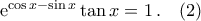 {\rm{e}}^{\cos{x}-\sin{x}}\tan{x}=1\,.\quad(2) {\rm{e}}^{\cos{x}-\sin{x}}\tan{x}=1\,.\quad(2)