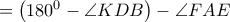= \left (180^0 -\angle KDB \right) -\angle FAE = \left (180^0 -\angle KDB \right) -\angle FAE