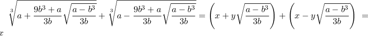 \displaystyle {\sqrt[3]{a+\frac{9b^3+a}{3b}\sqrt{\frac{a-b^3}{3b}}}  + \sqrt[3]{a-\frac{9b^3+a}{3b}\sqrt{\frac{a-b^3}{3b}}}  = \left( x+y\sqrt{\frac{a-b^3}{3b}}\right) +\left( x-y\sqrt{\frac{a-b^3}{3b}\right)}=2x }