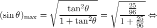 \displaystyle {(\sin \theta )_{\max }} = \sqrt {\frac{{{{\tan }^2}\theta }}{{1 + {{\tan }^2}\theta }}}  = \sqrt {\frac{{\frac{{25}}{{96}}}}{{1 + \frac{{25}}{{96}}}}}  \Leftrightarrow 