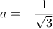 a=-\dfrac{1}{\sqrt{3}}