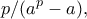\displaystyle{p/(a^p-a),}
