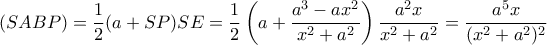 (SABP)= \dfrac {1}{2} (a+SP)SE= \dfrac {1}{2} \left (a+ \dfrac {a^3-ax^2}{x^2+a^2}\right )\dfrac {a^2x}{x^2+a^2}=\dfrac {a^5x}{(x^2+a^2)^2} (SABP)= \dfrac {1}{2} (a+SP)SE= \dfrac {1}{2} \left (a+ \dfrac {a^3-ax^2}{x^2+a^2}\right )\dfrac {a^2x}{x^2+a^2}=\dfrac {a^5x}{(x^2+a^2)^2}