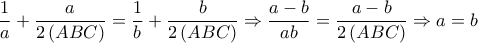 \displaystyle{\frac{1}{a} + \frac{a}{{2\left( {ABC} \right)}} = \frac{1} 
{b} + \frac{b}{{2\left( {ABC} \right)}} \Rightarrow \frac{{a - b}} 
{{ab}} = \frac{{a - b}}{{2\left( {ABC} \right)}} \Rightarrow a = b}