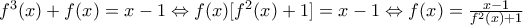 f^{3}(x)+f(x)=x-1\Leftrightarrow f(x)[f^{2}(x)+1]=x-1\Leftrightarrow f(x)=\frac{x-1}{f^{2}(x)+1}