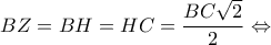 \displaystyle BZ = BH = HC = \frac{{BC\sqrt 2 }}{2} \Leftrightarrow 