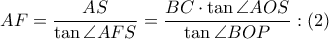 \displaystyle AF=\frac{AS}{\tan \angle AFS}=\frac{BC\cdot \tan\angle AOS }{\tan \angle BOP}:(2) \displaystyle AF=\frac{AS}{\tan \angle AFS}=\frac{BC\cdot \tan\angle AOS }{\tan \angle BOP}:(2)