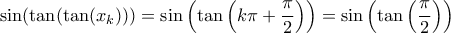 \displaystyle{\sin(\tan(\tan(x_k))) =  \sin \left (\tan\left ( k\pi + \dfrac {\pi}{2}\right ) \right )= \sin \left (\tan\left (\dfrac {\pi}{2}\right )\right ) }