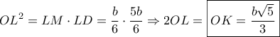 \displaystyle{O{L^2} = LM \cdot LD = \frac{b}{6} \cdot \frac{{5b}}{6} \Rightarrow 2OL = \boxed{OK = \frac{{b\sqrt 5 }}{3}}}