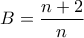 \displaystyle B=\frac{n+2}{n}