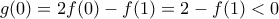\displaystyle{g(0)=2f(0)-f(1)=2-f(1)<0}