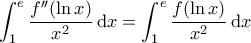 \displaystyle{\int_{1}^{e} \frac{f''(\ln x)}{x^2} \, \mathrm{d}x=\int_{1}^{e} \frac{f(\ln x)}{x^2}\, \mathrm{d}x } \displaystyle{\int_{1}^{e} \frac{f''(\ln x)}{x^2} \, \mathrm{d}x=\int_{1}^{e} \frac{f(\ln x)}{x^2}\, \mathrm{d}x }