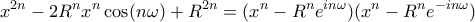 \displaystyle{{{x}^{2n}}-2{{R}^{n}}{{x}^{n}}\cos (n\omega )+{{R}^{2n}}}= ( x^n -R^n e^{in\omega})( x^n -R^n e^{-in\omega}) \displaystyle{{{x}^{2n}}-2{{R}^{n}}{{x}^{n}}\cos (n\omega )+{{R}^{2n}}}= ( x^n -R^n e^{in\omega})( x^n -R^n e^{-in\omega})