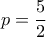 p=\dfrac{5}{2}