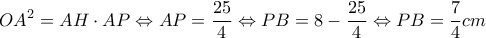 \displaystyle O{A^2} = AH \cdot AP \Leftrightarrow AP = \frac{{25}}{4} \Leftrightarrow PB = 8 - \frac{{25}}{4} \Leftrightarrow PB = \frac{7}{4} cm