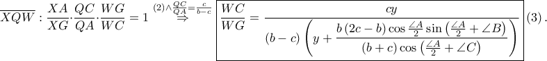 \displaystyle \overline{XQW}:\frac{XA}{XG}\cdot \frac{QC}{QA}\cdot \frac{WG}{WC}=1\overset{\left ( 2 \right )\wedge \frac{QC}{QA}=\frac{c}{b-c}}\Rightarrow \boxed{\frac{WC}{WG}=\frac{cy}{\left ( b-c \right )\displaystyle\left ( y+\frac{b\left ( 2c-b \right )\cos \frac{\angle A}{2}\sin \left ( \frac{\angle A}{2}+\angle B \right )}{\left ( b+c \right )\cos \left ( \frac{\angle A}{2}+\angle C \right )} \right )}}\left ( 3 \right ).