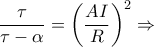 \dfrac{\tau }{\tau -\alpha }=\left ( \dfrac{AI}{R} \right )^2\Rightarrow