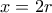 x=2r