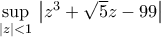 \underset{\left| z \right|<1}{\mathop{\sup }}\,\left| {z^{3}}+\sqrt{5}z-99 \right|