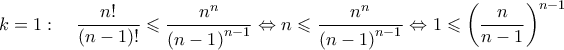 \displaystyle{k = 1:\quad \frac{{n!}}{{\left( {n - 1} \right)!}} \leqslant \frac{{{n^n}}}{{{{\left( {n - 1} \right)}^{n - 1}}}} \Leftrightarrow n \leqslant \frac{{{n^n}}}{{{{\left( {n - 1} \right)}^{n - 1}}}} \Leftrightarrow 1 \leqslant {\left( {\frac{n}{{n - 1}}} \right)^{n - 1}}}