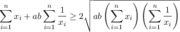 \displaystyle{\sum\limits_{i = 1}^n {{x_i}}  + ab\sum\limits_{i = 1}^n {\frac{1}{{{x_i}}}}  \ge 2\sqrt {ab\left( {\sum\limits_{i = 1}^n {{x_i}} } \right)\left( {\sum\limits_{i = 1}^n {\frac{1}{{{x_i}}}} } \right)} }