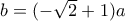 b= (-\sqrt 2+1)a