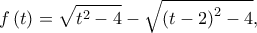 \displaystyle{f\left( t \right) = \sqrt {{t^2} - 4}  - \sqrt {{{\left( {t - 2} \right)}^2} - 4} ,}