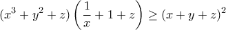 \displaystyle{(x^3+y^2+z)\left(\frac{1}{x}+1+z\right)\geq (x+y+z)^2}