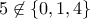 \displaystyle{5 \not\in \{0,1,4\}}