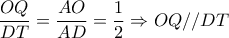 \dfrac{OQ}{DT}  = \dfrac{AO}{AD}= \dfrac{1}{2}  \Rightarrow OQ//DT