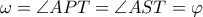\omega=\angle APT=\angle AST=\varphi