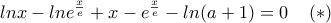 lnx-lne^{\frac{x}{e}} +x-e^{\frac{x}{e}}-ln(a+1)=0\;\;\;\;(*)
