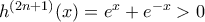 h^{(2n+1)}(x)=e^x+e^{-x} >0