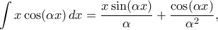 \displaystyle  
\int x\cos(\alpha x)\,dx 
= \frac{x\sin(\alpha x)}{\alpha} + \frac{\cos(\alpha x)}{\alpha^2}, 

