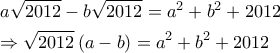 \displaystyle{\begin{gathered} 
  a\sqrt {2012}  - b\sqrt {2012}  = {a^2} + {b^2} + 2012 \hfill \\ 
   \Rightarrow \sqrt {2012} \left( {a - b} \right) = {a^2} + {b^2} + 2012 \hfill \\  
\end{gathered} }