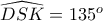 \widehat{DSK}= 135^o