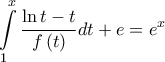 \displaystyle{\int\limits_1^x {\frac{{\ln t - t}}{{f\left( t \right)}}dt}  + e = {e^x}}