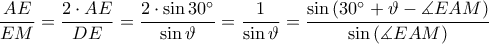 \displaystyle \frac{AE}{EM}=\frac{2\cdot AE}{DE}=\frac{2\cdot \sin 30^\circ}{\sin \vartheta }=\frac{1}{\sin \vartheta }=\frac{\sin \left ( 30^\circ+\vartheta -\measuredangle EAM \right )}{\sin \left ( \measuredangle EAM \right )} \displaystyle \frac{AE}{EM}=\frac{2\cdot AE}{DE}=\frac{2\cdot \sin 30^\circ}{\sin \vartheta }=\frac{1}{\sin \vartheta }=\frac{\sin \left ( 30^\circ+\vartheta -\measuredangle EAM \right )}{\sin \left ( \measuredangle EAM \right )}