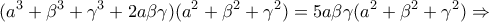 \displaystyle{(a^3 +\beta ^3 +\gamma ^3+2a\beta \gamma)(a^2 +\beta ^2 +\gamma ^2 )=5a\beta \gamma (a^2 +\beta ^2 + \gamma ^2 )\Rightarrow}