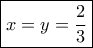 \boxed{x=y=\frac{2}{3}}