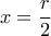 x= \dfrac{r}{2} x= \dfrac{r}{2}