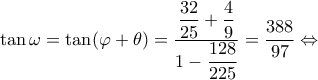 \displaystyle \tan \omega  = \tan (\varphi  + \theta ) = \dfrac{{\dfrac{{32}}{{25}} + \dfrac{4}{9}}}{{1 - \dfrac{{128}}{{225}}}} = \frac{{388}}{{97}} \Leftrightarrow 