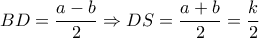 \displaystyle BD = \frac{{a - b}}{2} \Rightarrow DS = \frac{{a + b}}{2} = \frac{k}{2}