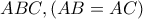 ABC , (AB=AC) 