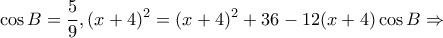 \displaystyle \cos B = \frac{5}{9},{(x + 4)^2} = {(x + 4)^2} + 36 - 12(x + 4)\cos B \Rightarrow 