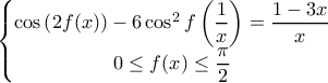 \displaystyle{\left\{\begin{matrix} 
\cos \left ( 2f(x) \right) -6\cos^2 f \left ( \dfrac{1}{x}\right) = \dfrac{1-3x}{x} 
\\  
0 \leq f(x) \leq \dfrac{\pi}{2} 
\end{matrix}\right.}