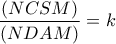 \displaystyle{\frac{{(NCSM)}}{{(NDAM)}} = k}